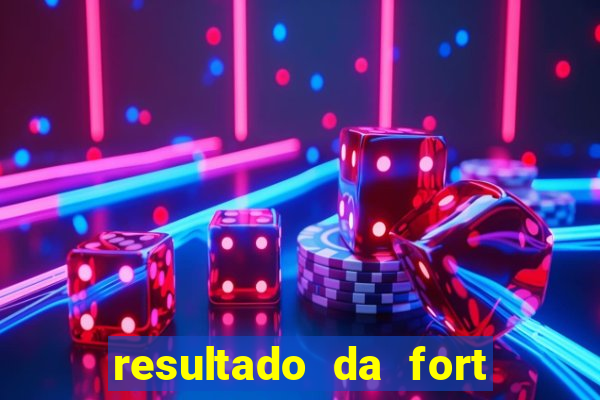 resultado da fort de hoje